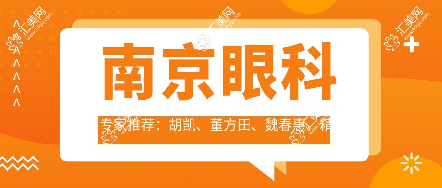 南京眼科医生推荐:胡凯、董方田、魏春惠,精通白内障等眼科手术