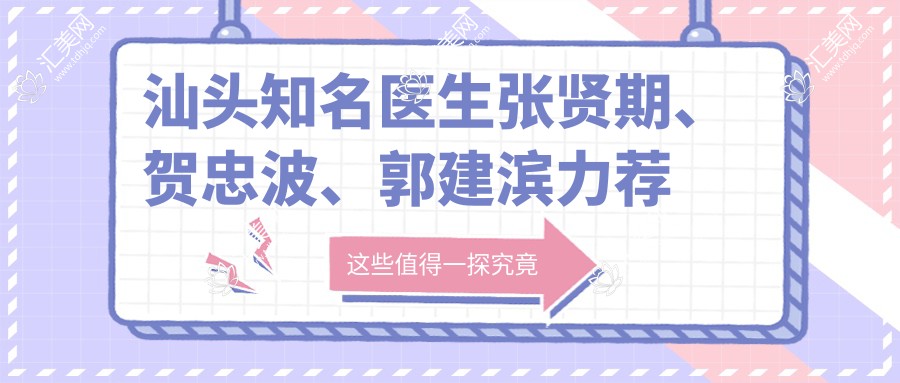 汕头有名医生张贤期、贺忠波、郭建滨力荐眼鼻胸整形
