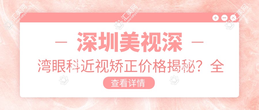 深圳美视深湾眼科近视矫正价格揭秘?全飞秒近视手术近2W/半飞秒亲民1W+/ICL晶体植入约3W起