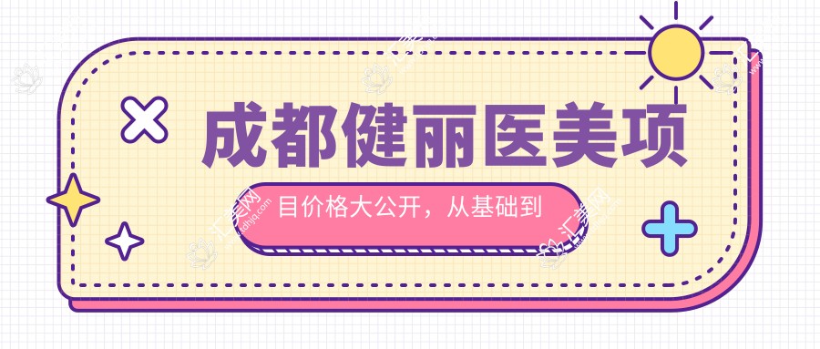 成都健丽医美项目价格大公开,从基础到多面方案详解,费用12800元起