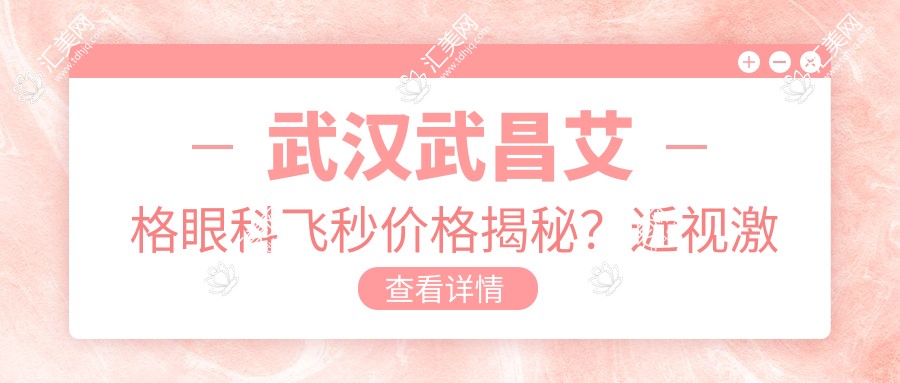 武汉武昌艾格眼科飞秒价格揭秘？近视激光约1W+ 晶体植入2W+ 高度近视矫正3W+