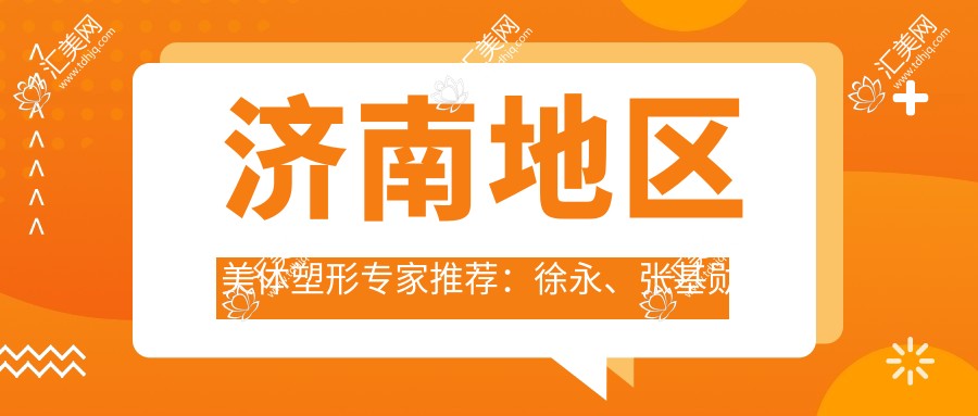 济南地区美体塑形医生推荐:徐永、张基勋擅长精细整形,辛乃军专注面部轮廓修复