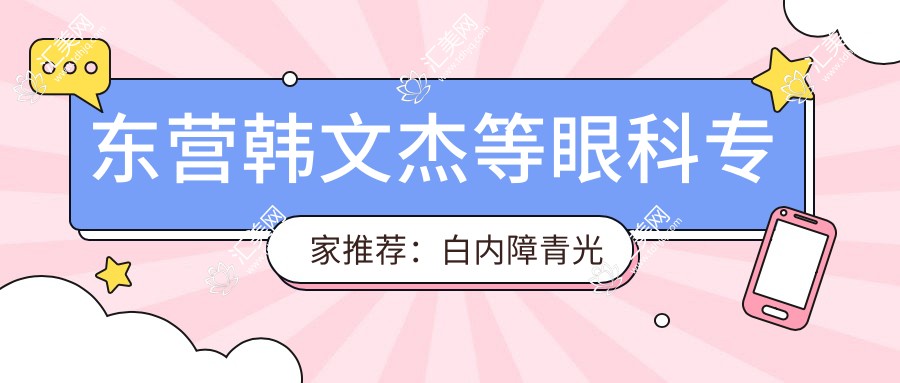 东营韩文杰等眼科医生推荐:白内障青光眼近视手术优选