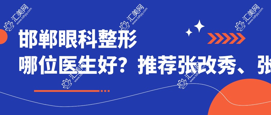 邯郸眼科整形哪位医生好?推荐张改秀、张新枝,眼部美化实力派
