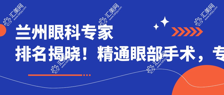 兰州眼科医生排名揭晓！精通眼部手术，治疗，价格透明，地址详列！
