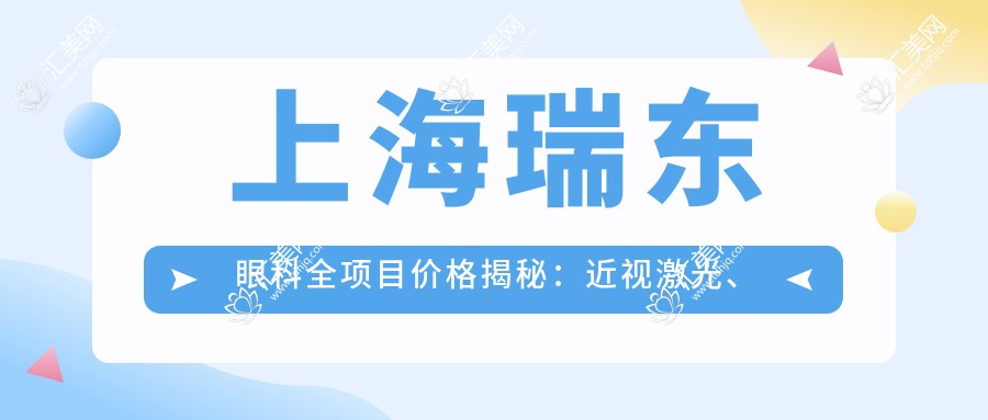 上海瑞东眼科全项目价格揭秘:近视激光、白内障手术等热门医美一览