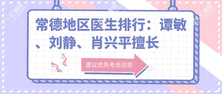 常德地区医生排行:谭敏、刘静、肖兴平擅长皮肤抗衰老及五官塑形