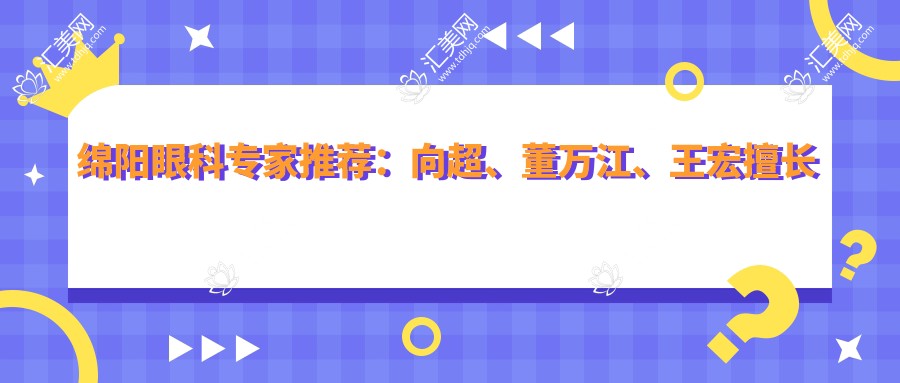 绵阳眼科医生推荐:向超、董万江、王宏擅长眼部手术