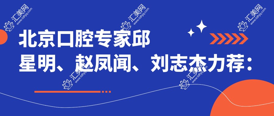 北京口腔医生邱星明、赵凤闻、刘志杰力荐:人工种植牙技术,擅长种植修复及矫正