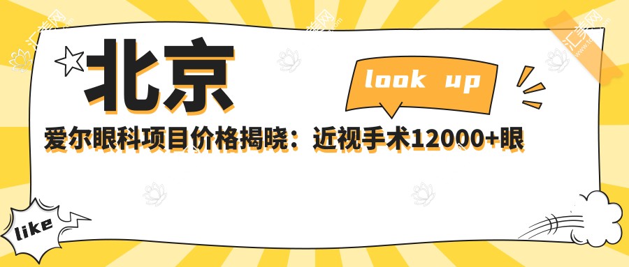 北京爱尔眼科项目价格揭晓:近视手术12000+眼整形3000元起实惠之选