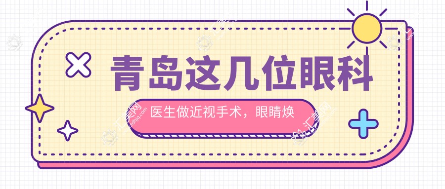 青岛这几位眼科医生做近视手术,眼睛焕新颜