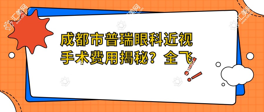 成都市普瑞眼科近视手术费用揭秘？全飞秒近视矫正约1W+ / 半飞秒个性化方案近1.5W+ / ICL晶体植入2.5W+起
