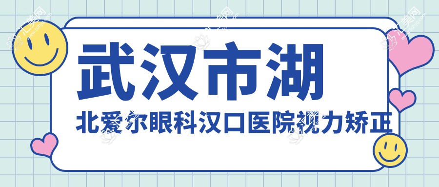 武汉市湖北爱尔眼科汉口医院视力矫正费用揭秘:全飞秒近视手术近2W,ICL晶体植入3W起,准分子激光性价比高