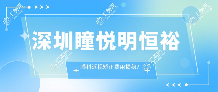 深圳瞳悦明恒裕眼科近视矫正费用揭秘?全飞秒近视手术近2W/半飞秒亲民1W+/ICL晶体植入3W起
