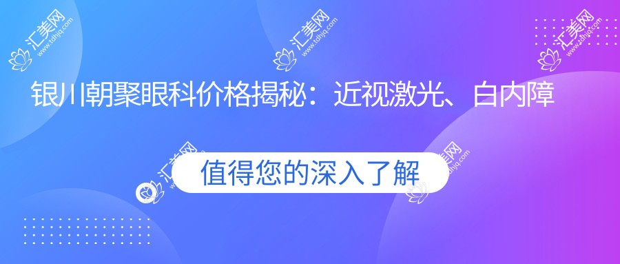 银川朝聚眼科价格揭秘:近视激光、白内障手术等热门项目一览