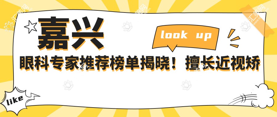 嘉兴眼科医生推荐榜单揭晓!擅长近视矫正、白内障手术,信息多面覆盖!