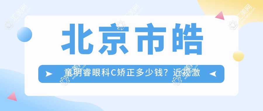 北京市皓童明睿眼科C矫正多少钱?近视激光1W+ 散光矫正1.5W+ 老花眼手术2W+