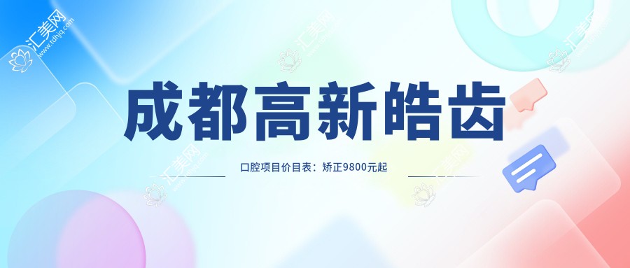 成都高新皓齿口腔项目价目表:矫正9800元起 补牙300元起 实惠之选