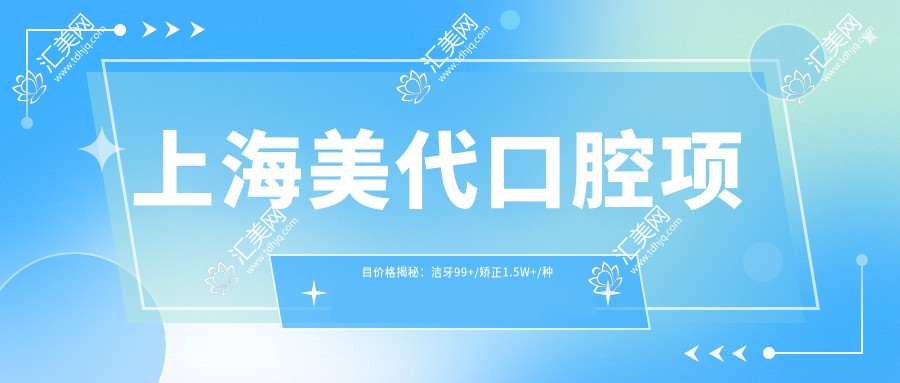 上海美代口腔项目价格揭秘:洁牙99+/矫正1.5W+/种植牙8K+