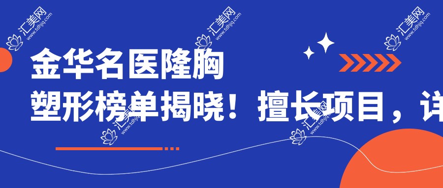 金华名医隆胸塑形榜单揭晓！擅长项目，详情，医院地址一网打尽！
