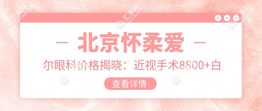 北京怀柔爱尔眼科价格揭晓:近视手术8800+白内障6000+多项检查仅需100元起实惠之选
