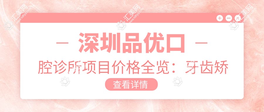 深圳品优口腔诊所项目价格全览:牙齿矫正4980+ 精细矫正方案
