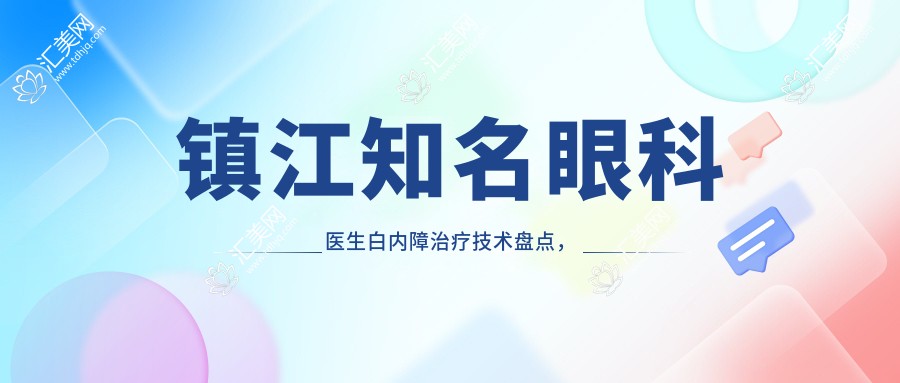 镇江有名眼科医生白内障治疗技术盘点,网友力荐!