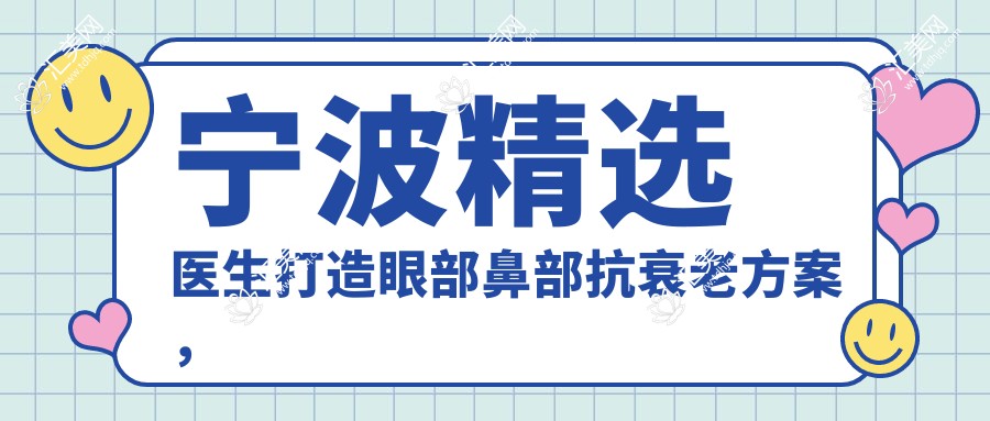 宁波精选医生打造眼部鼻部抗衰老方案,面容焕新选择多