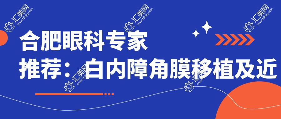 合肥眼科医生推荐:白内障角膜移植及近视矫正高手汇聚!技术精细,好评如潮,速看!