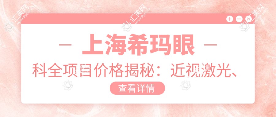 上海希玛眼科全项目价格揭秘:近视激光、白内障手术等热门医美一览