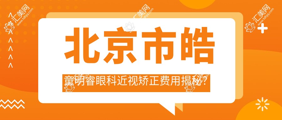 北京市皓童明睿眼科近视矫正费用揭秘?全飞秒近视手术近2W/半飞秒性价比高约1.5W/ICL晶体植入约3W起
