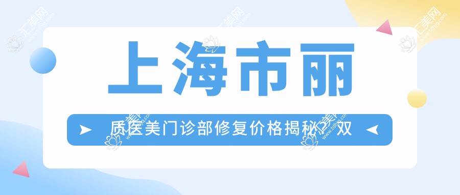 上海市丽质医美门诊部修复价格揭秘?双眼皮修复8K+ 隆鼻修复1.5W+ 皮肤管理套餐6K+