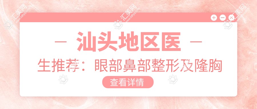 汕头地区医生推荐:眼部鼻部整形及隆胸医生信息汇总