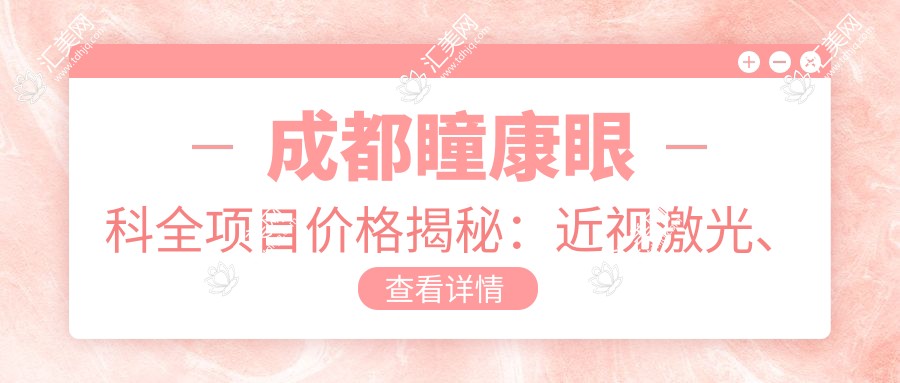 成都瞳康眼科全项目价格揭秘:近视激光、白内障手术等热门医美项目费用一览