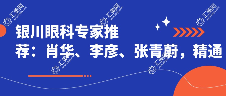 银川眼科医生推荐:肖华、李彦、张青蔚,精通全飞秒近视及眼部综合美容