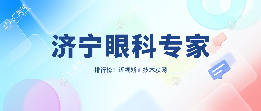 济宁眼科医生排行榜!近视矫正技术获网友好评!