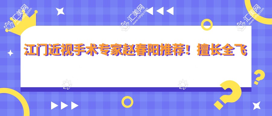 江门近视手术医生赵春阳推荐!擅长全飞秒、准分子激光,眼科医院信息全公开!