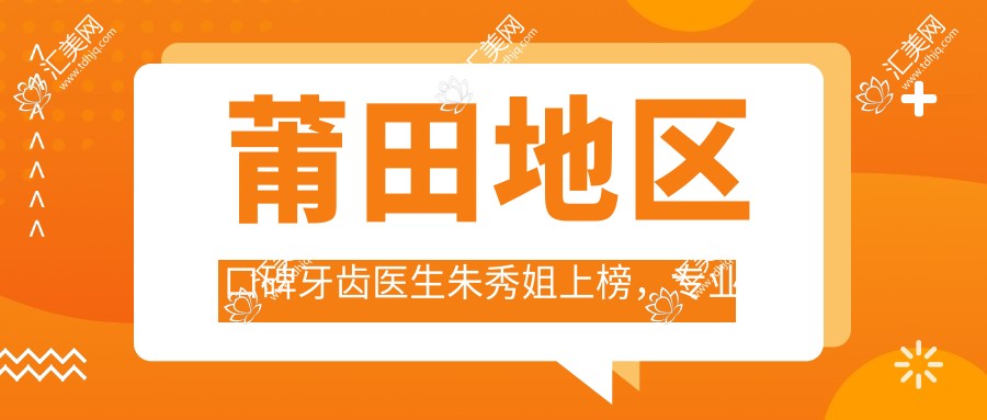 莆田地区口碑牙齿医生朱秀姐上榜,解决牙齿畸形与美白修复