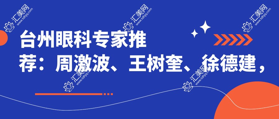 台州眼科医生推荐:周激波、王树奎、徐德建,近视白内障手术技术精细,口碑优良!