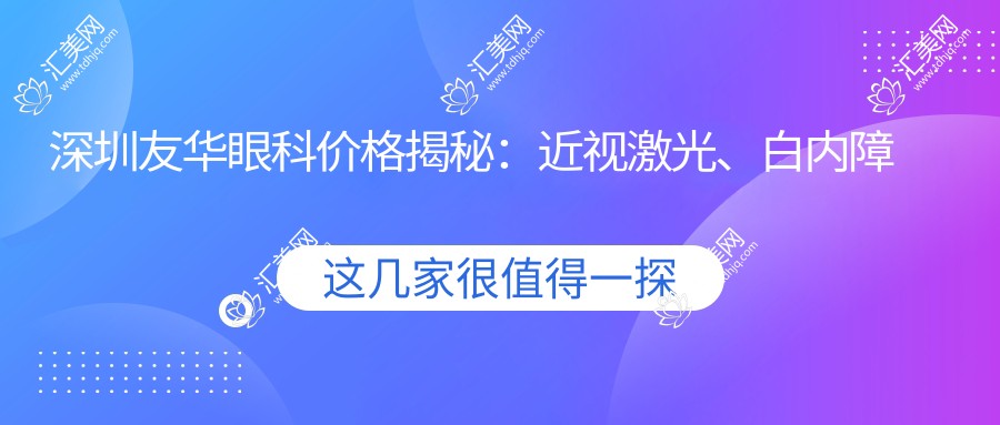 深圳友华眼科价格揭秘:近视激光、白内障手术等热门项目一览