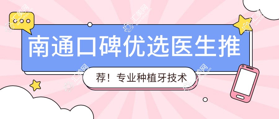 南通口碑优选医生推荐！种植牙技术获赞！实力医生盘点！