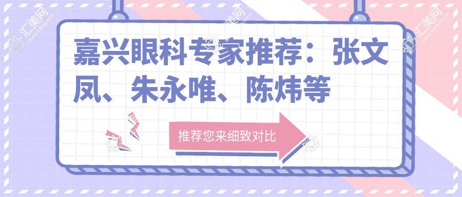嘉兴眼科医生推荐:张文凤、朱永唯、陈炜等近视矫正名医