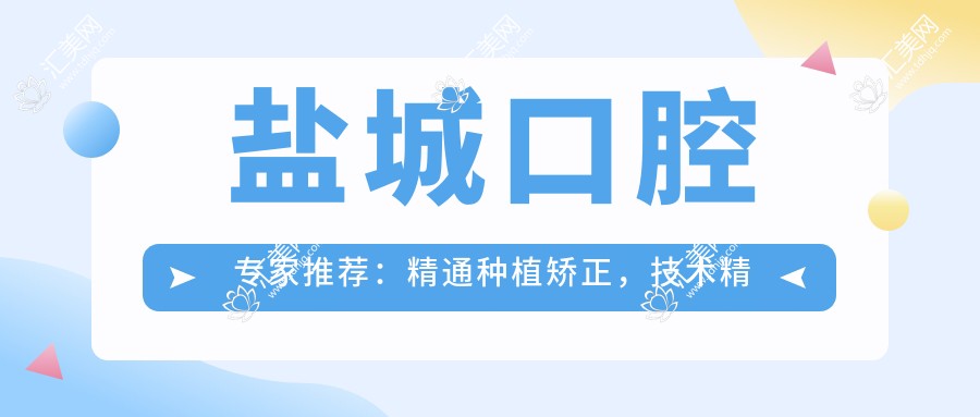 盐城口腔医生推荐：精通种植矫正，技术精细，口碑优良，值得信赖！
