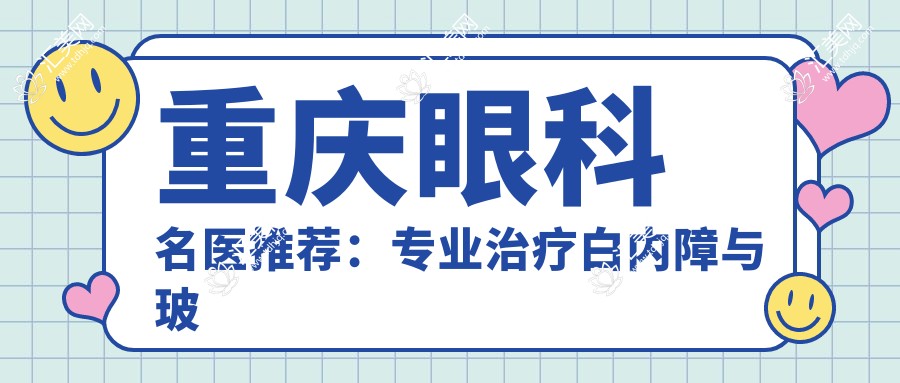 重庆眼科名医推荐:治疗白内障与玻璃体浑浊医生榜单