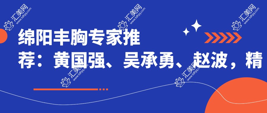 绵阳丰胸医生推荐:黄国强、吴承勇、赵波,精通假体自体脂肪丰胸及修复