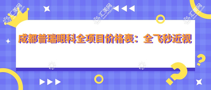 成都普瑞眼科全项目价格表:全飞秒近视矫正