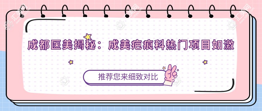 成都医美揭秘:成美疤痕科热门项目如激光祛疤、微针修复价格一览