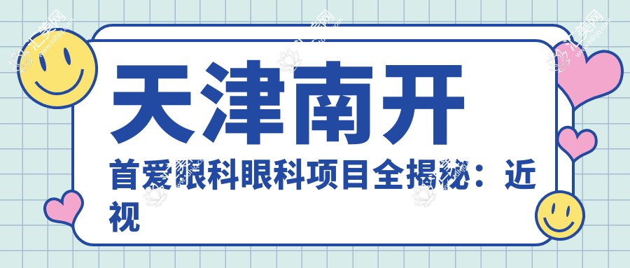 天津南开首爱眼科眼科项目全揭秘:近视激光&白内障手术&干眼治疗价格一览