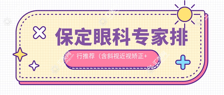 保定眼科医生排行推荐(含斜视近视矫正+费用详情)_保定眼科必看