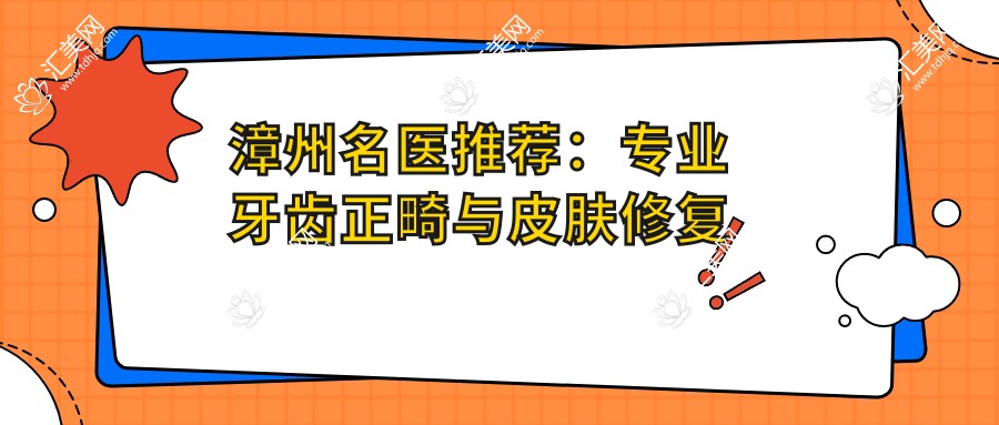 漳州名医推荐:牙齿正畸与皮肤修复医生名单参考